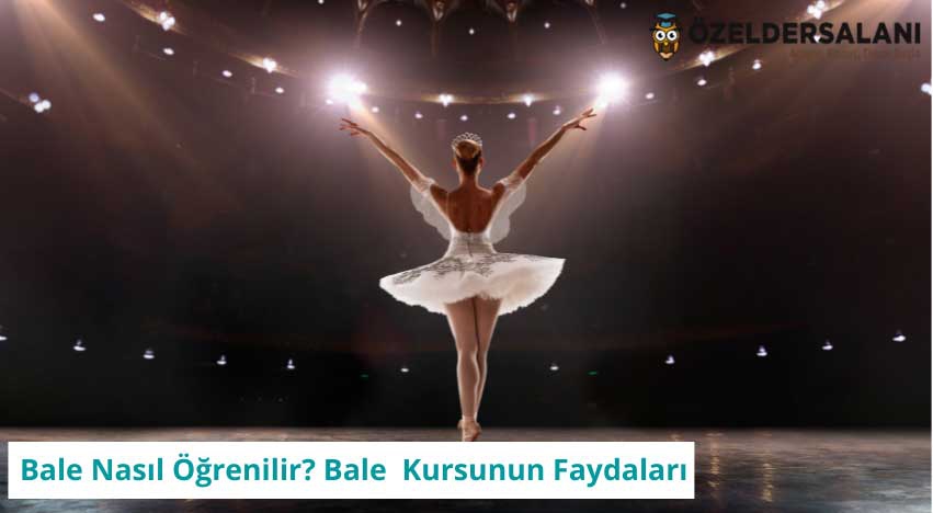 Bale Nasıl Öğrenilir? Bale Özel Dersin Ve Kursunun Faydaları