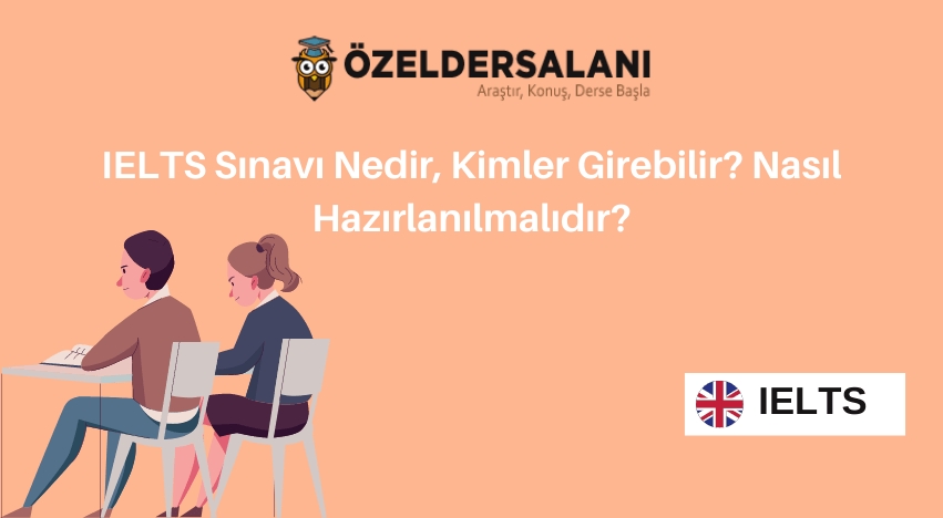 IELTS Sınavı Nedir, Kimler Girebilir? Nasıl Hazırlanılmalıdır?