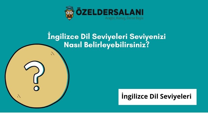 İngilizce Dil Seviyeleri Seviyenizi Nasıl Belirleyebilirsiniz?